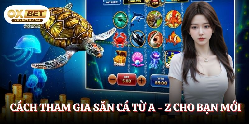 cach-tham-gia-san-ca-tu-a-z-cho-ban-moi